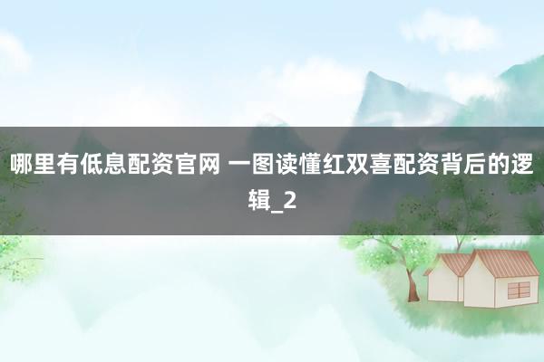 哪里有低息配资官网 一图读懂红双喜配资背后的逻辑_2