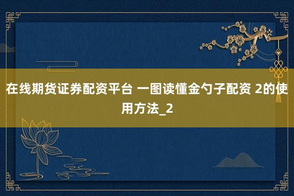 在线期货证券配资平台 一图读懂金勺子配资 2的使用方法_2