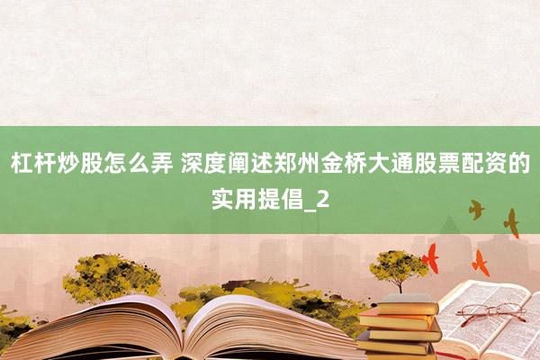 杠杆炒股怎么弄 深度阐述郑州金桥大通股票配资的实用提倡_2
