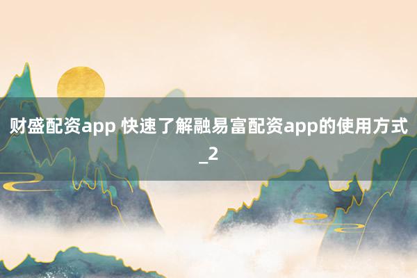 财盛配资app 快速了解融易富配资app的使用方式_2