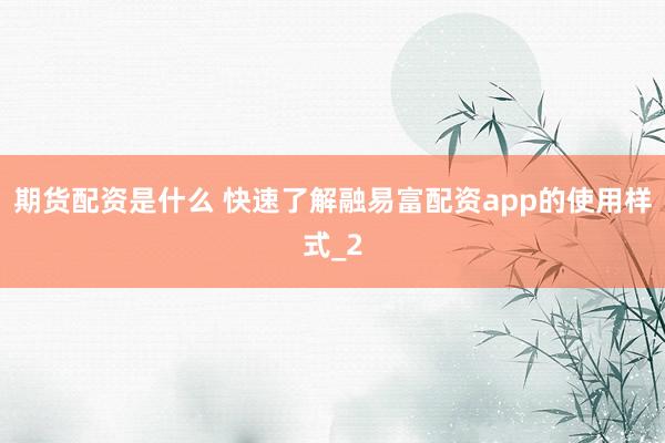 期货配资是什么 快速了解融易富配资app的使用样式_2