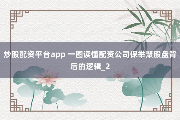 炒股配资平台app 一图读懂配资公司保举聚股盘背后的逻辑_2