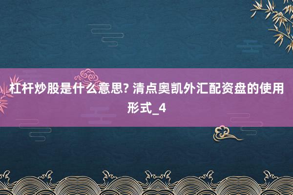 杠杆炒股是什么意思? 清点奥凯外汇配资盘的使用形式_4