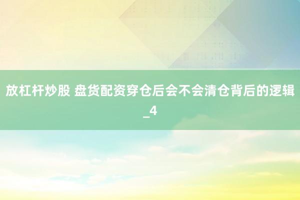 放杠杆炒股 盘货配资穿仓后会不会清仓背后的逻辑_4