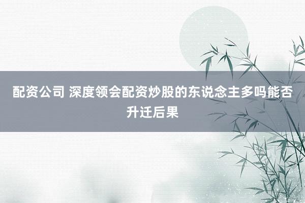 配资公司 深度领会配资炒股的东说念主多吗能否升迁后果