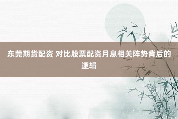 东莞期货配资 对比股票配资月息相关阵势背后的逻辑