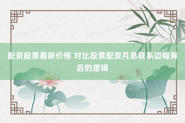 配资股票最新价格 对比股票配资月息联系边幅背后的逻辑