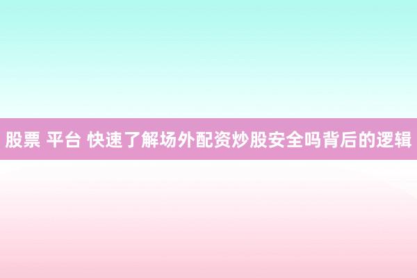 股票 平台 快速了解场外配资炒股安全吗背后的逻辑
