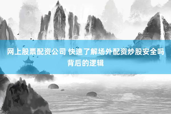 网上股票配资公司 快速了解场外配资炒股安全吗背后的逻辑