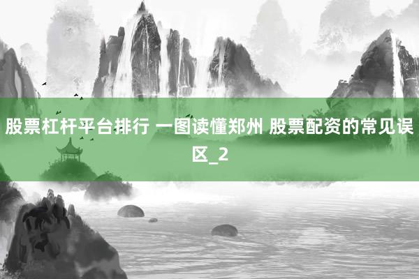股票杠杆平台排行 一图读懂郑州 股票配资的常见误区_2