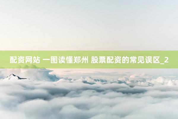 配资网站 一图读懂郑州 股票配资的常见误区_2