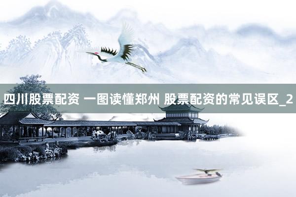 四川股票配资 一图读懂郑州 股票配资的常见误区_2