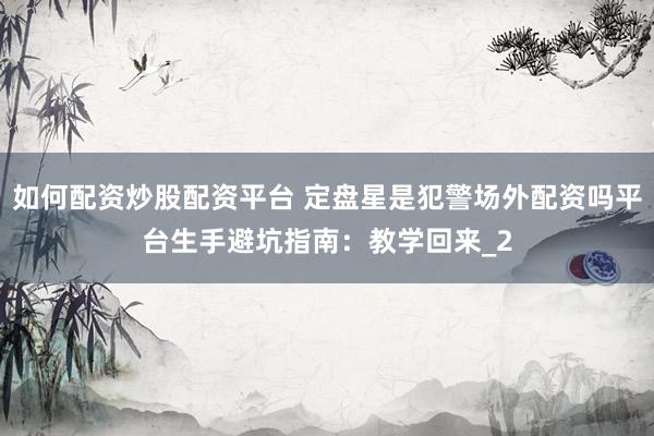 如何配资炒股配资平台 定盘星是犯警场外配资吗平台生手避坑指南：教学回来_2